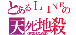 とあるＬＩＮＥの天死地殺組織（《天死地殺組織》）