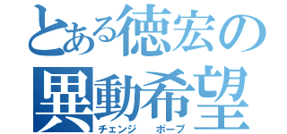 とある徳宏の異動希望（チェンジ  ポープ）