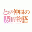 とある仲間の友情物語（ｂｅｓｔ ｆｒｉｅｎｄ）