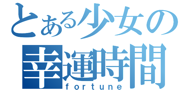 とある少女の幸運時間（ｆｏｒｔｕｎｅ）