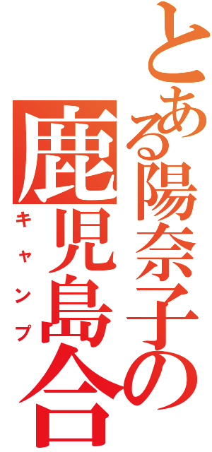 とある陽奈子の鹿児島合宿（キャンプ）