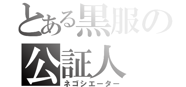 とある黒服の公証人（ネゴシエーター）