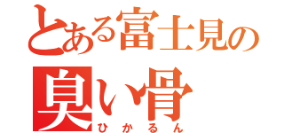 とある富士見の臭い骨（ひかるん）