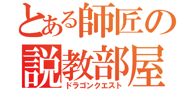 とある師匠の説教部屋（ドラゴンクエスト）