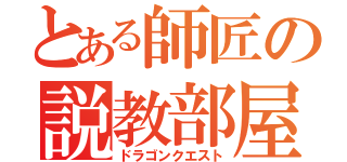 とある師匠の説教部屋（ドラゴンクエスト）