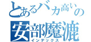 とあるバカ高いの安部魔漉（インデックス）