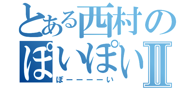 とある西村のぽいぽい縦断記Ⅱ（ぽーーーーい）