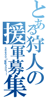とある狩人の援軍募集（ＳＲ６００↑双＠３ココ！！）