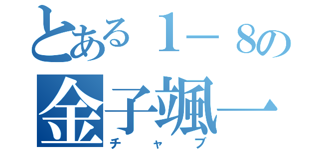 とある１－８の金子颯一郎（チャブ）