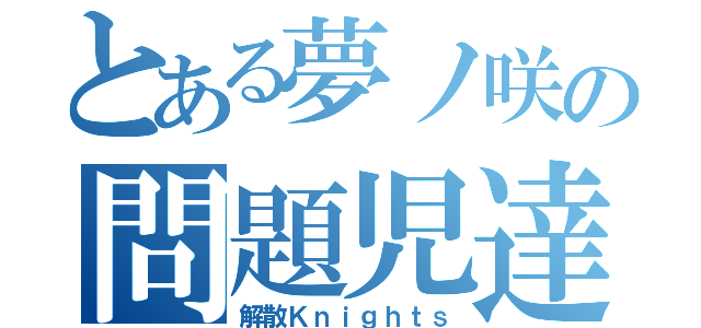 とある夢ノ咲の問題児達（解散Ｋｎｉｇｈｔｓ）