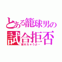 とある籠球男の試合拒否（疲れちゃうよ…）