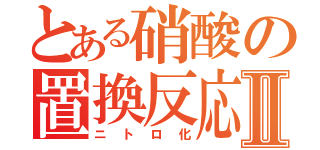 とある硝酸の置換反応Ⅱ（ニトロ化）