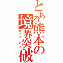 とある熊本の境界突破（ボンバーマン）