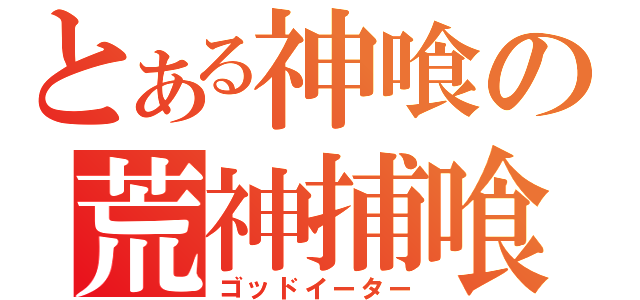 とある神喰の荒神捕喰（ゴッドイーター）