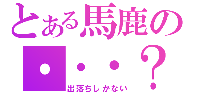 とある馬鹿の・・・？（出落ちしかない）