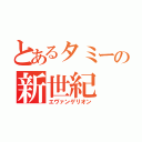 とあるタミーの新世紀（エヴァンゲリオン）