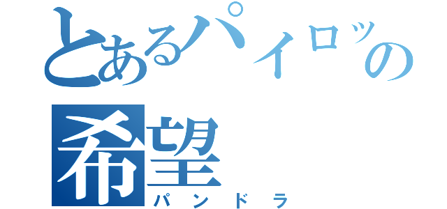 とあるパイロットの希望（パンドラ）