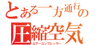 とある一方通行の圧縮空気（エアーコンプレッサー）