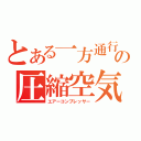 とある一方通行の圧縮空気（エアーコンプレッサー）