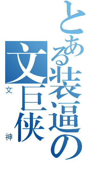 とある装逼の文巨侠（文神）