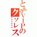 とあるＶＩＰのクソレス（テラワロスｗ）