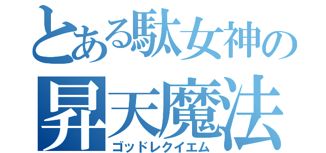 とある駄女神の昇天魔法（ゴッドレクイエム）