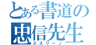 とある書道の忠信先生（スズリーノ）