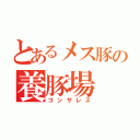 とあるメス豚の養豚場（ゴンザレス）