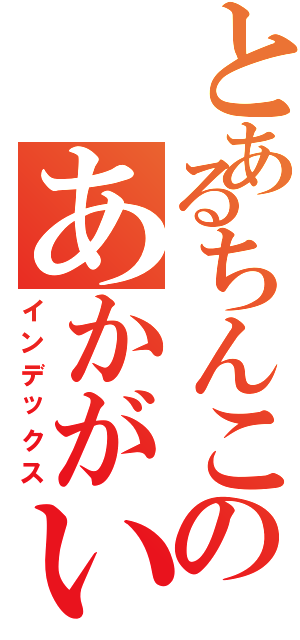 とあるちんこのあかがい（インデックス）