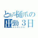 とある樋爪の出勤３日目（インデックス）