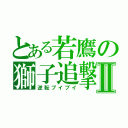 とある若鷹の獅子追撃Ⅱ（逆転ブイブイ）