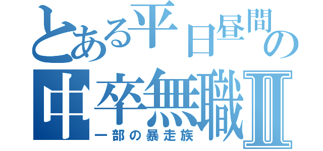 とある平日昼間の中卒無職Ⅱ（一部の暴走族）