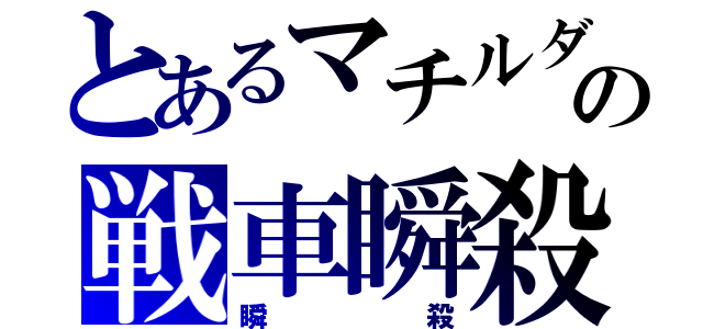 とあるマチルダの戦車瞬殺（瞬殺）