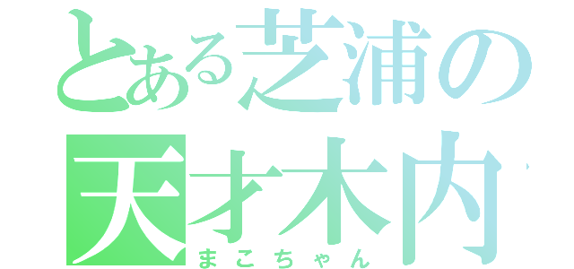 とある芝浦の天才木内（まこちゃん）