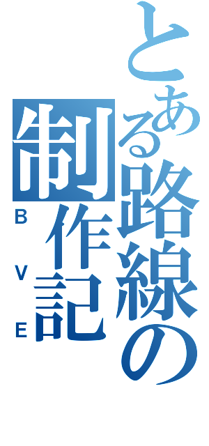 とある路線の制作記（ＢＶＥ）