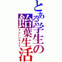 とある学生の飴葉生活（アメーバライフ）