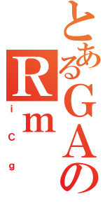 とあるＧＡのＲｍ（ｉＣｇ）