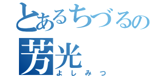 とあるちづるの芳光（よしみつ）