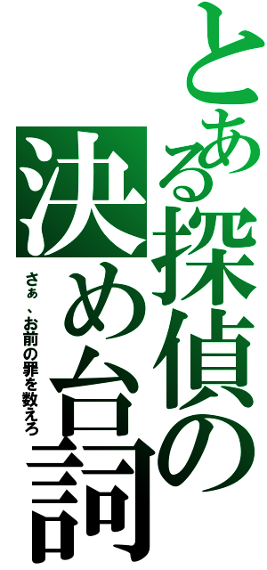 とある探偵の決め台詞（さぁ、お前の罪を数えろ）