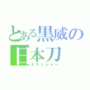 とある黒威の日本刀（スラッシャー）