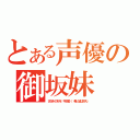 とある声優の御坂妹（ささきのぞみ（平仮名）（希と望は別人））