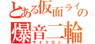 とある仮面ライダーの爆音二輪（サイクロン）