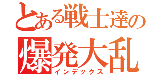 とある戦士達の爆発大乱劇（インデックス）