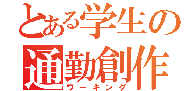 とある学生の通勤創作（ワーキング）