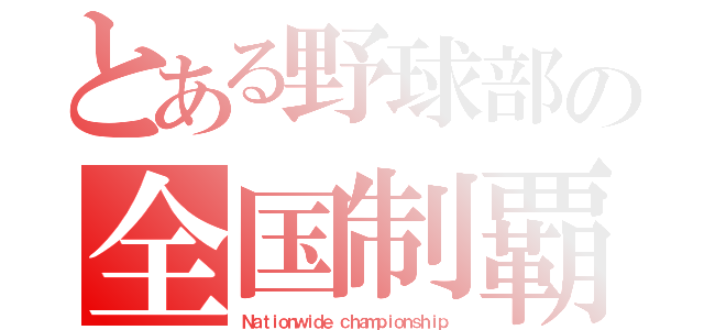 とある野球部の全国制覇（Ｎａｔｉｏｎｗｉｄｅ ｃｈａｍｐｉｏｎｓｈｉｐ）