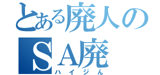 とある廃人のＳＡ廃（ハイジん）