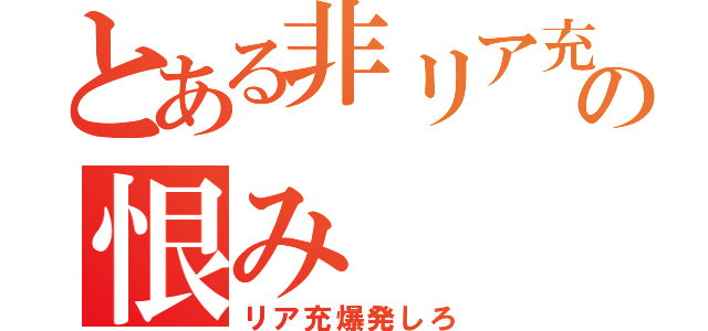 とある非リア充の恨み（リア充爆発しろ）