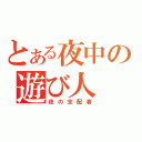 とある夜中の遊び人（夜の支配者）