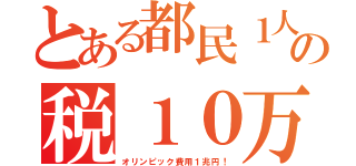 とある都民１人あたりの税１０万円（オリンピック費用１兆円！）