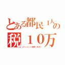 とある都民１人あたりの税１０万円（オリンピック費用１兆円！）